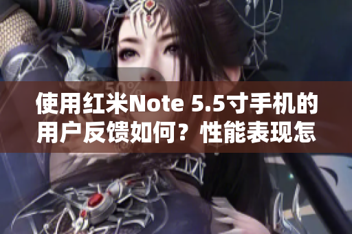 使用红米Note 5.5寸手机的用户反馈如何？性能表现怎么样？