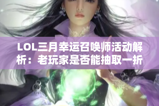 LOL三月幸运召唤师活动解析：老玩家是否能抽取一折皮肤