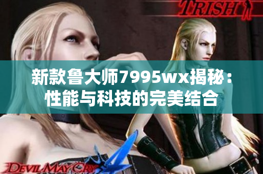 新款鲁大师7995wx揭秘：性能与科技的完美结合