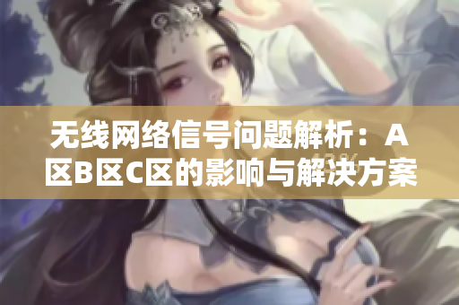 无线网络信号问题解析：A区B区C区的影响与解决方案