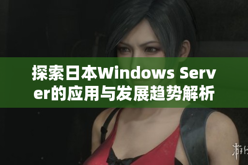 探索日本Windows Server的应用与发展趋势解析