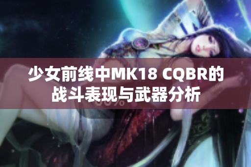 少女前线中MK18 CQBR的战斗表现与武器分析