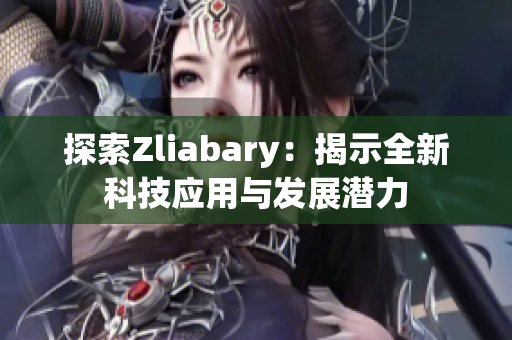 探索Zliabary：揭示全新科技应用与发展潜力