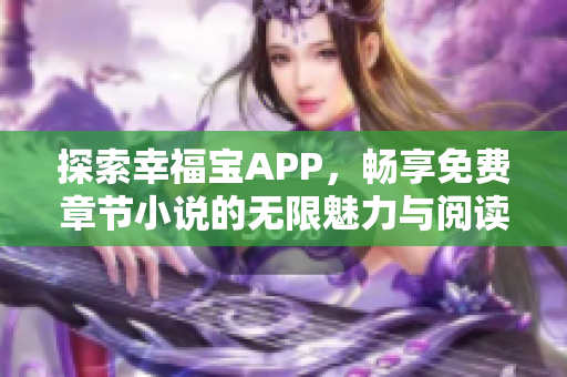 探索幸福宝APP，畅享免费章节小说的无限魅力与阅读乐趣