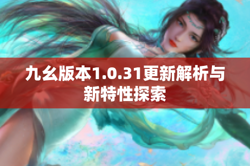 九幺版本1.0.31更新解析与新特性探索