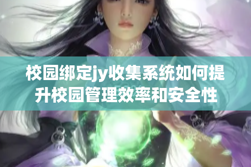 校园绑定jy收集系统如何提升校园管理效率和安全性