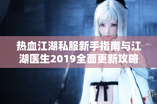 热血江湖私服新手指南与江湖医生2019全面更新攻略分享