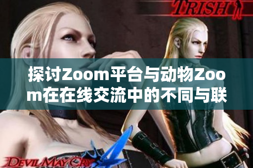 探讨Zoom平台与动物Zoom在在线交流中的不同与联系