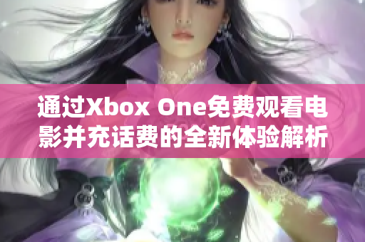 通过Xbox One免费观看电影并充话费的全新体验解析