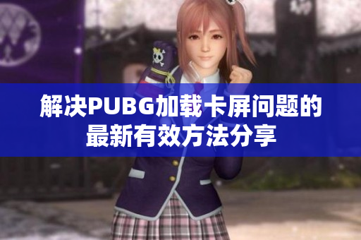 解决PUBG加载卡屏问题的最新有效方法分享