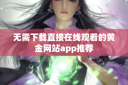 无需下载直接在线观看的黄金网站app推荐