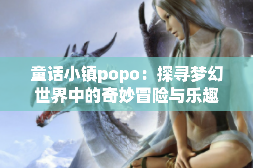 童话小镇popo：探寻梦幻世界中的奇妙冒险与乐趣