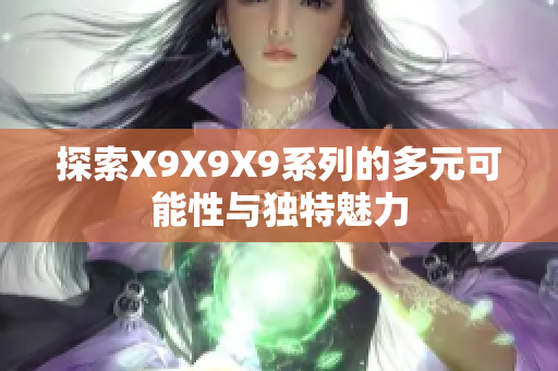 探索X9X9X9系列的多元可能性与独特魅力