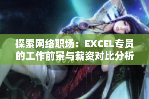 探索网络职场：EXCEL专员的工作前景与薪资对比分析