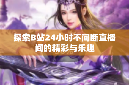 探索B站24小时不间断直播间的精彩与乐趣