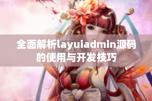 全面解析layuiadmin源码的使用与开发技巧