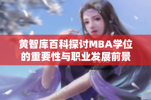 黄智库百科探讨MBA学位的重要性与职业发展前景