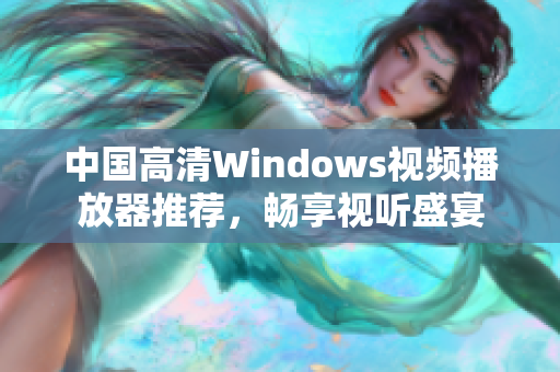 中国高清Windows视频播放器推荐，畅享视听盛宴