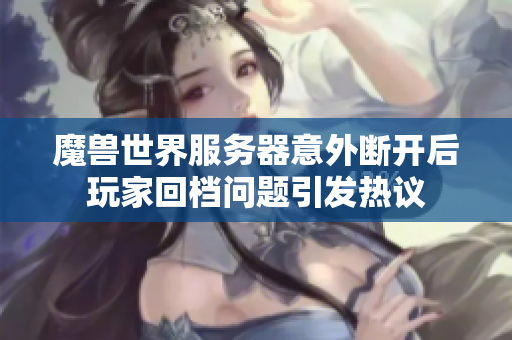 魔兽世界服务器意外断开后玩家回档问题引发热议