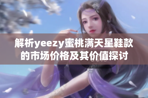 解析yeezy蜜桃满天星鞋款的市场价格及其价值探讨