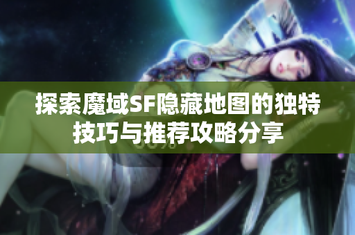 探索魔域SF隐藏地图的独特技巧与推荐攻略分享