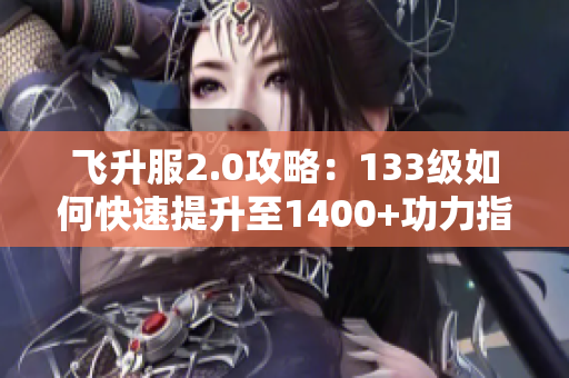 飞升服2.0攻略：133级如何快速提升至1400+功力指南