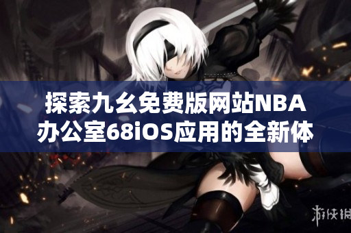 探索九幺免费版网站NBA办公室68iOS应用的全新体验