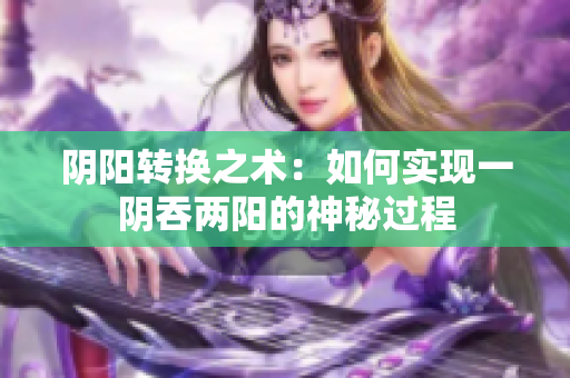 阴阳转换之术：如何实现一阴吞两阳的神秘过程