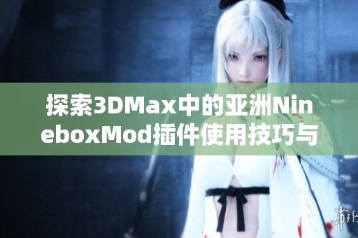 探索3DMax中的亚洲NineboxMod插件使用技巧与应用场景