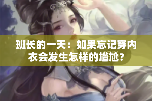 班长的一天：如果忘记穿内衣会发生怎样的尴尬？