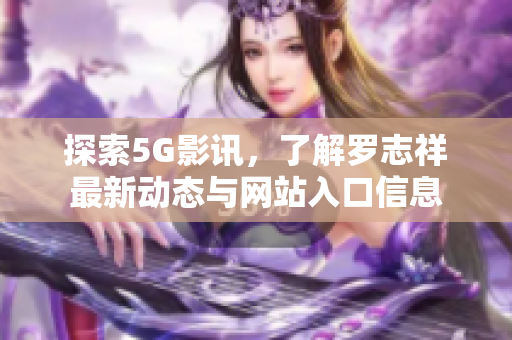 探索5G影讯，了解罗志祥最新动态与网站入口信息