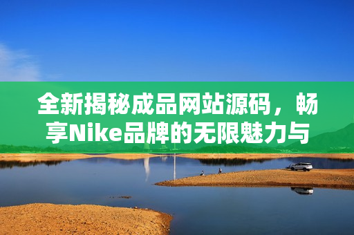 全新揭秘成品网站源码，畅享Nike品牌的无限魅力与创意