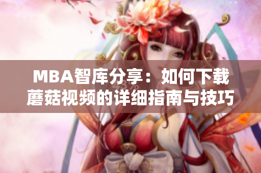 MBA智库分享：如何下载蘑菇视频的详细指南与技巧