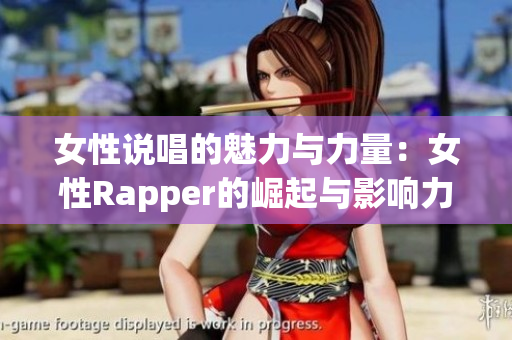 女性说唱的魅力与力量：女性Rapper的崛起与影响力探讨