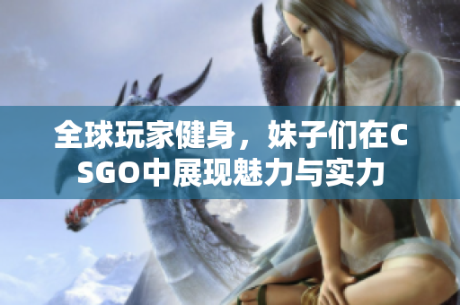 全球玩家健身，妹子们在CSGO中展现魅力与实力