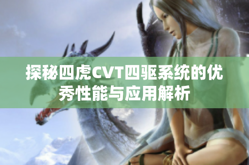 探秘四虎CVT四驱系统的优秀性能与应用解析