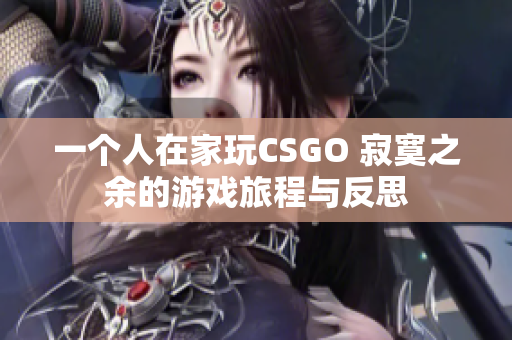 一个人在家玩CSGO 寂寞之余的游戏旅程与反思