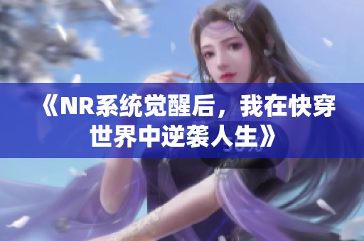 《NR系统觉醒后，我在快穿世界中逆袭人生》