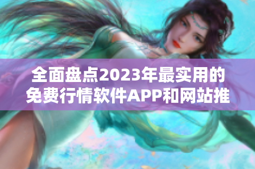 全面盘点2023年最实用的免费行情软件APP和网站推荐