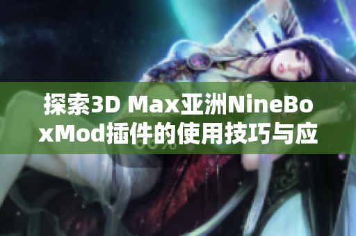 探索3D Max亚洲NineBoxMod插件的使用技巧与应用场景