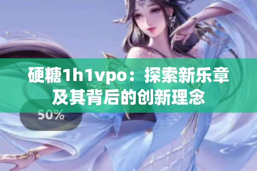 硬糖1h1vpo：探索新乐章及其背后的创新理念