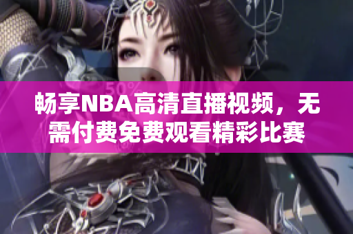 畅享NBA高清直播视频，无需付费免费观看精彩比赛