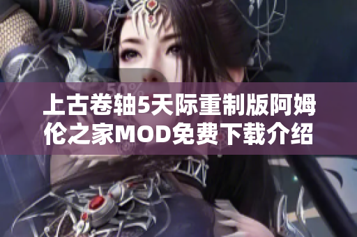 上古卷轴5天际重制版阿姆伦之家MOD免费下载介绍与体验分享