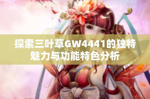 探索三叶草GW4441的独特魅力与功能特色分析