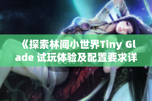 《探索林间小世界Tiny Glade 试玩体验及配置要求详解》