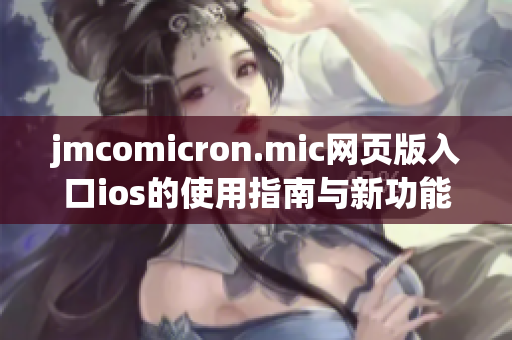 jmcomicron.mic网页版入口ios的使用指南与新功能解析