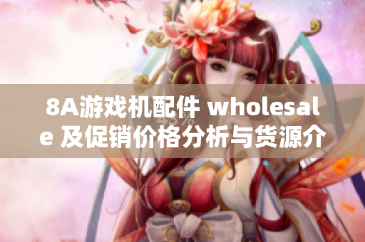 8A游戏机配件 wholesale 及促销价格分析与货源介绍