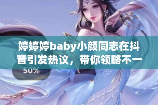 婷婷婷baby小颜同志在抖音引发热议，带你领略不一样的魅力风采