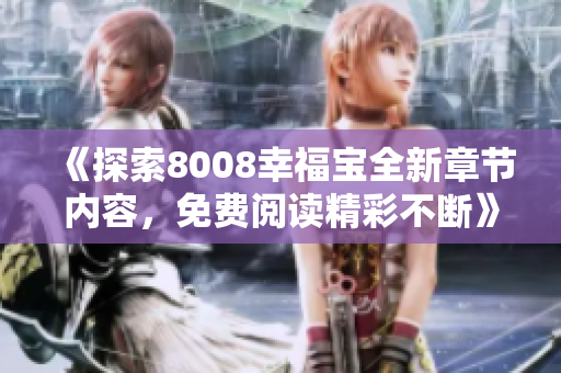 《探索8008幸福宝全新章节内容，免费阅读精彩不断》