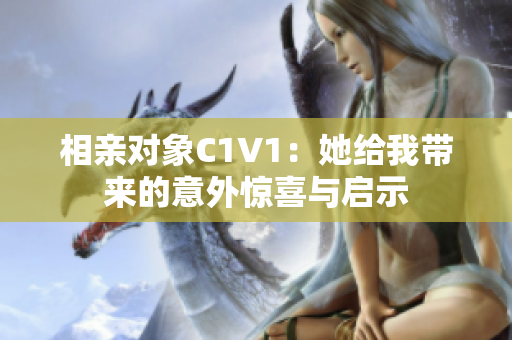 相亲对象C1V1：她给我带来的意外惊喜与启示